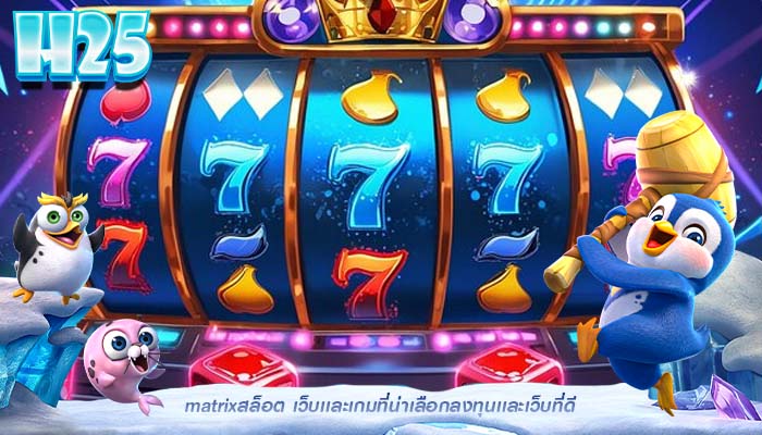matrixสล็อต เว็บเเละเกมที่น่าเลือกลงทุนเเละเว็บที่ดี