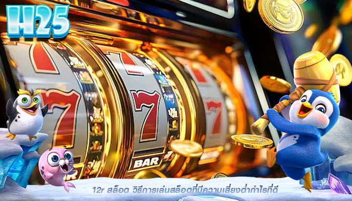 12r สล็อต วิธีการเล่นสล็อตที่มีความเสี่ยงต่ำกำไรที่ดี