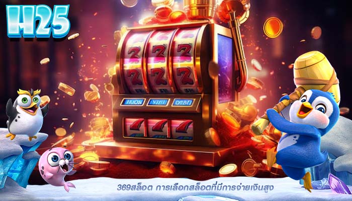369สล็อต การเลือกสล็อตที่มีการจ่ายเงินสูง