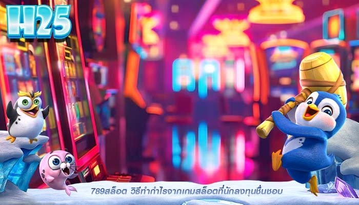 789สล็อต วิธีทำกำไรจากเกมสล็อตที่นักลงทุนชื่นชอบ
