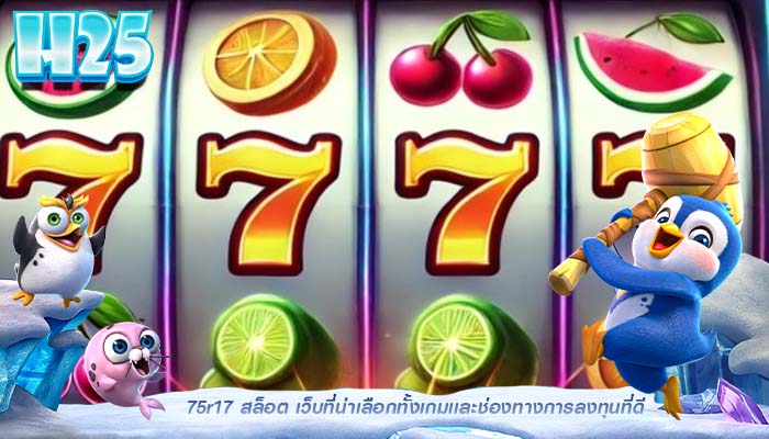 75r17 สล็อต เว็บที่น่าเลือกทั้งเกมเเละช่องทางการลงทุนที่ดี