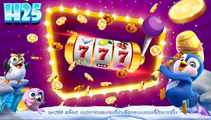 lyn289 สล็อต เเนวทางเเละเกมที่น่าเลือกระบบเกมที่ปังมากขึ้น