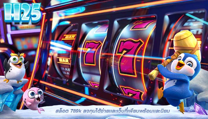 สล็อต 789k ลงทุนได้ง่ายเเละเว็บที่เพียบพร้อมเเละนิยม