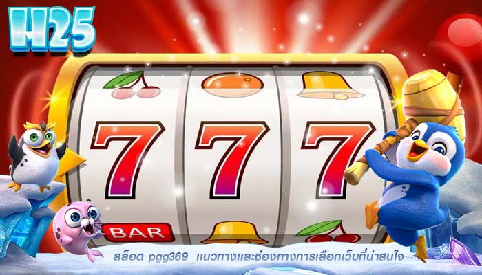 สล็อต pgg369 เเนวทางเเละช่องทางการเลือกเว็บที่น่าสนใจ